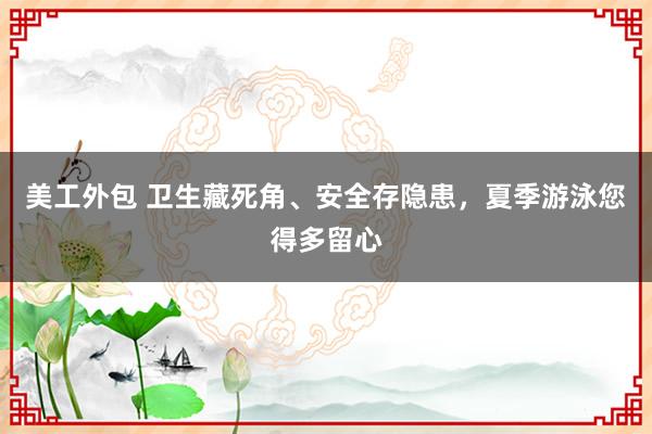 美工外包 卫生藏死角、安全存隐患，夏季游泳您得多留心