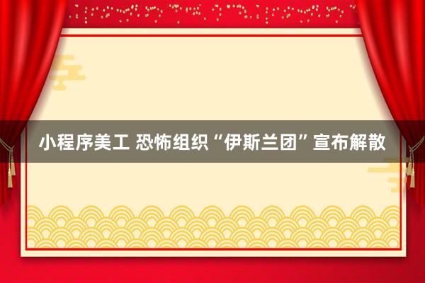 小程序美工 恐怖组织“伊斯兰团”宣布解散