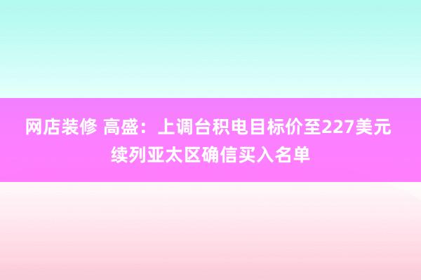 网店装修 高盛：上调台积电目标价至227美元 续列亚太区确信买入名单