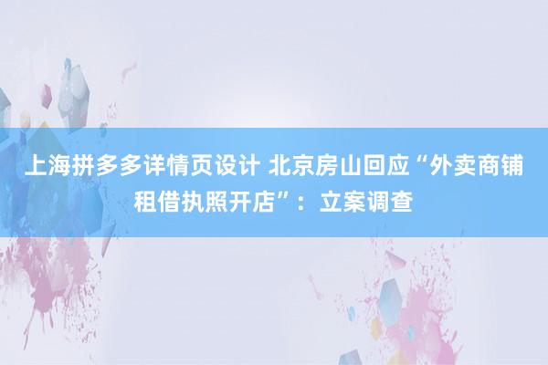 上海拼多多详情页设计 北京房山回应“外卖商铺租借执照开店”：立案调查