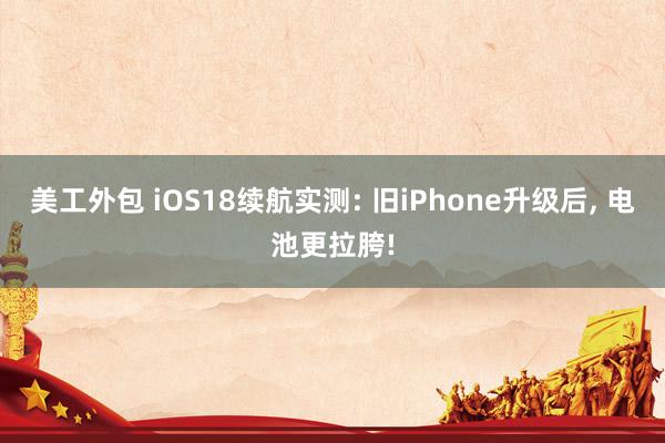 美工外包 iOS18续航实测: 旧iPhone升级后, 电池更拉胯!